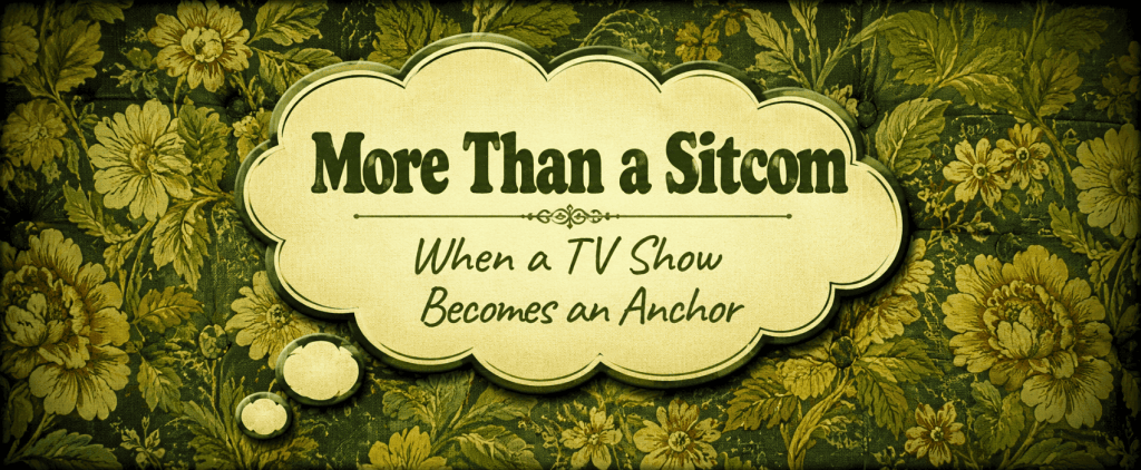 More Than a Sitcom – When a TV Show Becomes an Anchor